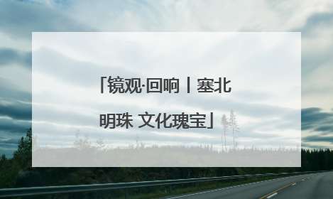 镜观·回响丨塞北明珠 文化瑰宝